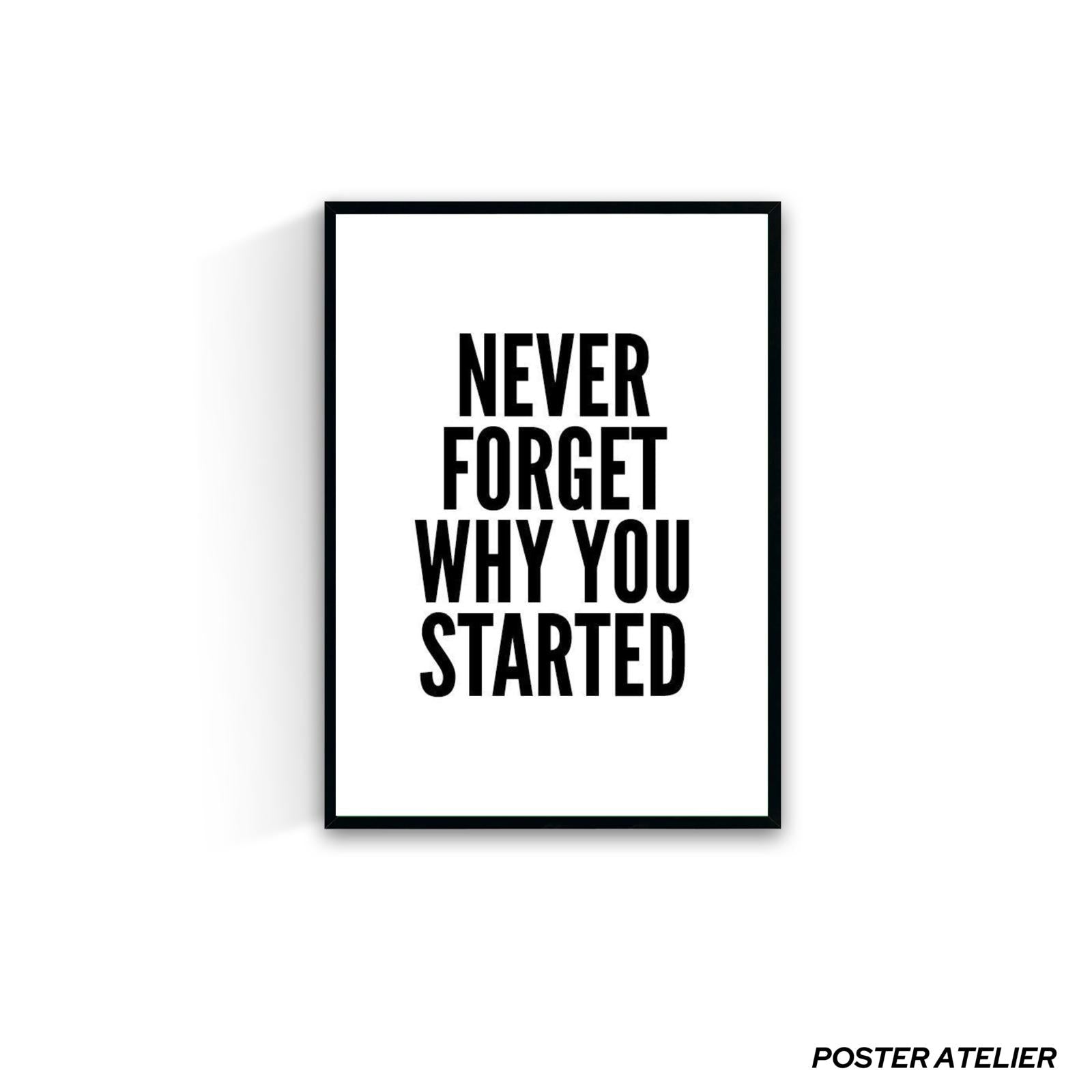 NEVER FORGET WHY YOU STARTED